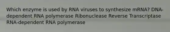 Which enzyme is used by RNA viruses to synthesize mRNA? DNA-dependent RNA polymerase Ribonuclease Reverse Transcriptase RNA-dependent RNA polymerase