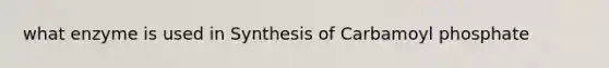 what enzyme is used in Synthesis of Carbamoyl phosphate