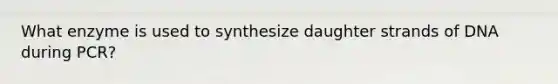 What enzyme is used to synthesize daughter strands of DNA during PCR?