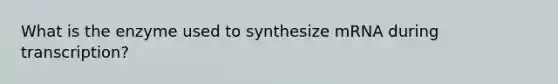 What is the enzyme used to synthesize mRNA during transcription?