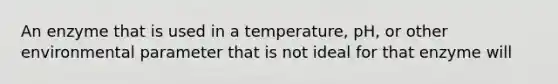 An enzyme that is used in a temperature, pH, or other environmental parameter that is not ideal for that enzyme will