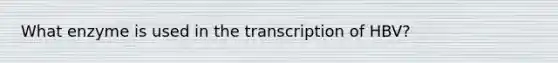 What enzyme is used in the transcription of HBV?