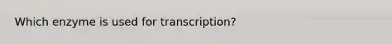 Which enzyme is used for transcription?