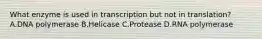 What enzyme is used in transcription but not in translation? A.DNA polymerase B.Helicase C.Protease D.RNA polymerase