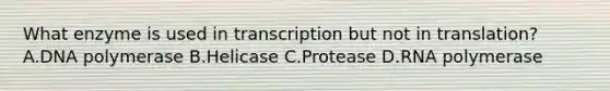 What enzyme is used in transcription but not in translation? A.DNA polymerase B.Helicase C.Protease D.RNA polymerase