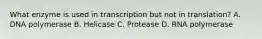 What enzyme is used in transcription but not in translation? A. DNA polymerase B. Helicase C. Protease D. RNA polymerase