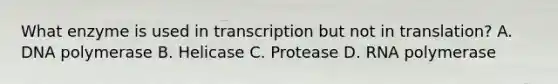 What enzyme is used in transcription but not in translation? A. DNA polymerase B. Helicase C. Protease D. RNA polymerase