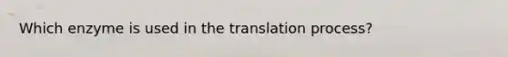 Which enzyme is used in the translation process?