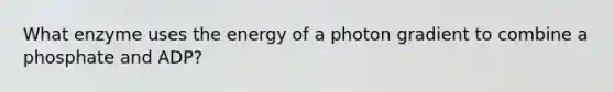 What enzyme uses the energy of a photon gradient to combine a phosphate and ADP?