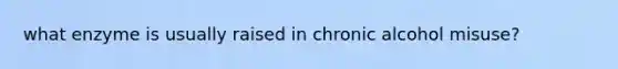 what enzyme is usually raised in chronic alcohol misuse?