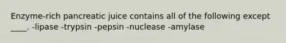 Enzyme-rich pancreatic juice contains all of the following except ____. -lipase -trypsin -pepsin -nuclease -amylase