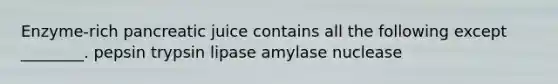 Enzyme-rich pancreatic juice contains all the following except ________. pepsin trypsin lipase amylase nuclease