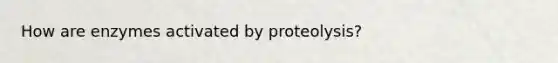 How are enzymes activated by proteolysis?