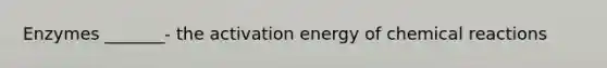 Enzymes _______- the activation energy of <a href='https://www.questionai.com/knowledge/kc6NTom4Ep-chemical-reactions' class='anchor-knowledge'>chemical reactions</a>