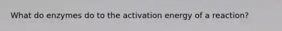 What do enzymes do to the activation energy of a reaction?