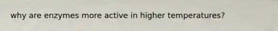 why are enzymes more active in higher temperatures?