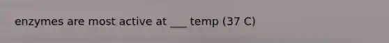 enzymes are most active at ___ temp (37 C)