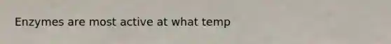 Enzymes are most active at what temp