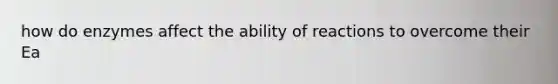 how do enzymes affect the ability of reactions to overcome their Ea