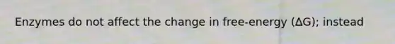 Enzymes do not affect the change in free-energy (∆G); instead