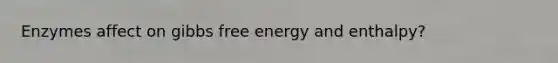 Enzymes affect on <a href='https://www.questionai.com/knowledge/kJYzjvNa6b-gibbs-free-energy' class='anchor-knowledge'>gibbs free energy</a> and enthalpy?