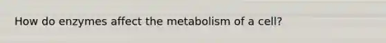 How do enzymes affect the metabolism of a cell?