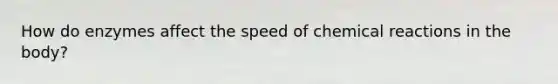 How do enzymes affect the speed of chemical reactions in the body?