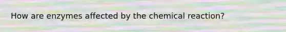 How are enzymes affected by the chemical reaction?