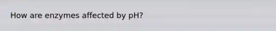 How are enzymes affected by pH?