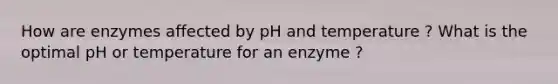 How are enzymes affected by pH and temperature ? What is the optimal pH or temperature for an enzyme ?