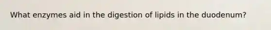 What enzymes aid in the digestion of lipids in the duodenum?