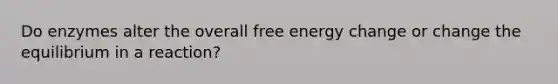 Do enzymes alter the overall free energy change or change the equilibrium in a reaction?