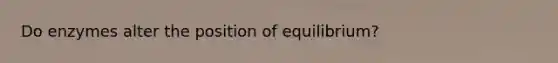 Do enzymes alter the position of equilibrium?