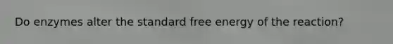 Do enzymes alter the standard free energy of the reaction?