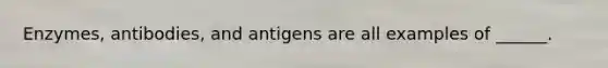 Enzymes, antibodies, and antigens are all examples of ______.