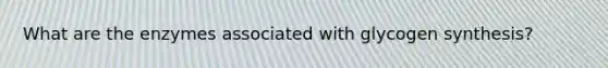 What are the enzymes associated with glycogen synthesis?