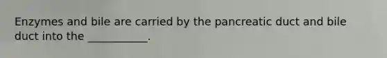 Enzymes and bile are carried by the pancreatic duct and bile duct into the ___________.