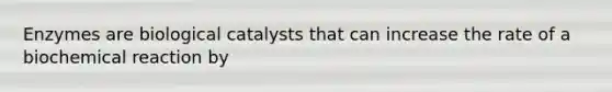 Enzymes are biological catalysts that can increase the rate of a biochemical reaction by
