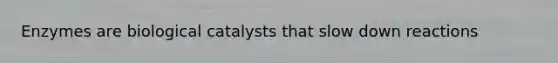 Enzymes are biological catalysts that slow down reactions