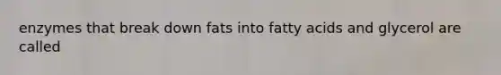 enzymes that break down fats into fatty acids and glycerol are called