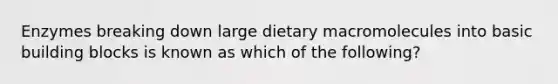 Enzymes breaking down large dietary macromolecules into basic building blocks is known as which of the following?