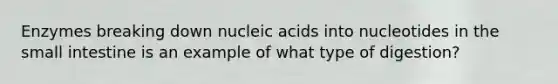 Enzymes breaking down nucleic acids into nucleotides in <a href='https://www.questionai.com/knowledge/kt623fh5xn-the-small-intestine' class='anchor-knowledge'>the small intestine</a> is an example of what type of digestion?