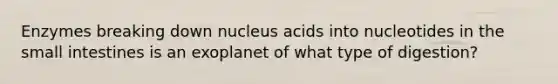 Enzymes breaking down nucleus acids into nucleotides in the small intestines is an exoplanet of what type of digestion?