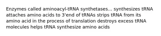 Enzymes called aminoacyl-tRNA synthetases... synthesizes tRNA attaches amino acids to 3'end of tRNAs strips tRNA from its amino acid in the process of translation destroys excess tRNA molecules helps tRNA synthesize amino acids