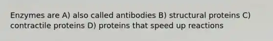 Enzymes are A) also called antibodies B) structural proteins C) contractile proteins D) proteins that speed up reactions