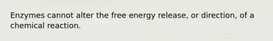 Enzymes cannot alter the <a href='https://www.questionai.com/knowledge/kM8Gvk6zDN-free-energy' class='anchor-knowledge'>free energy</a> release, or direction, of a chemical reaction.