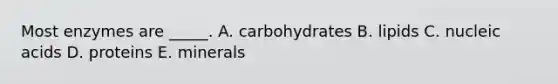 Most enzymes are _____. A. carbohydrates B. lipids C. nucleic acids D. proteins E. minerals