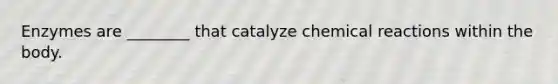 Enzymes are ________ that catalyze chemical reactions within the body.