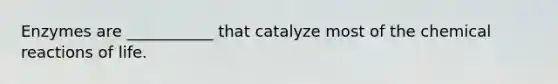 Enzymes are ___________ that catalyze most of the chemical reactions of life.