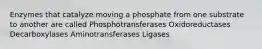 Enzymes that catalyze moving a phosphate from one substrate to another are called Phosphotransferases Oxidoreductases Decarboxylases Aminotransferases Ligases